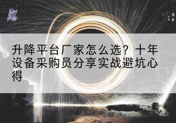 麻章升降平台厂家-怎么选？十年设备采购员分享实战避坑心得