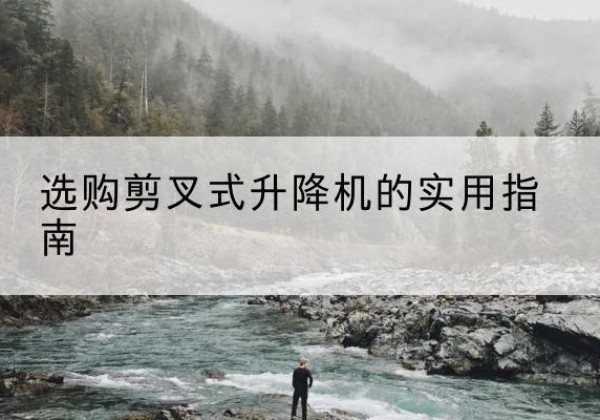 麻章剪叉式升降机怎么选-选购剪叉式升降机的实用指南