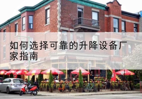 麻章电动升降机厂家-如何选择可靠的升降设备厂家指南