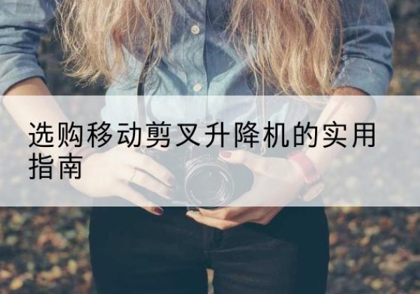 麻章移动剪叉升降机怎么选-选购移动剪叉升降机的实用指南